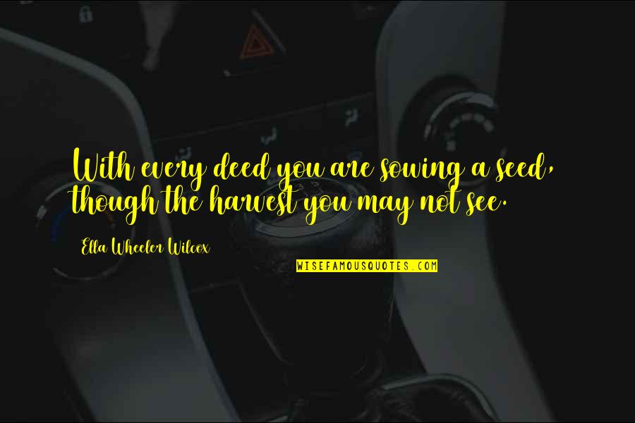 Deed Quotes By Ella Wheeler Wilcox: With every deed you are sowing a seed,