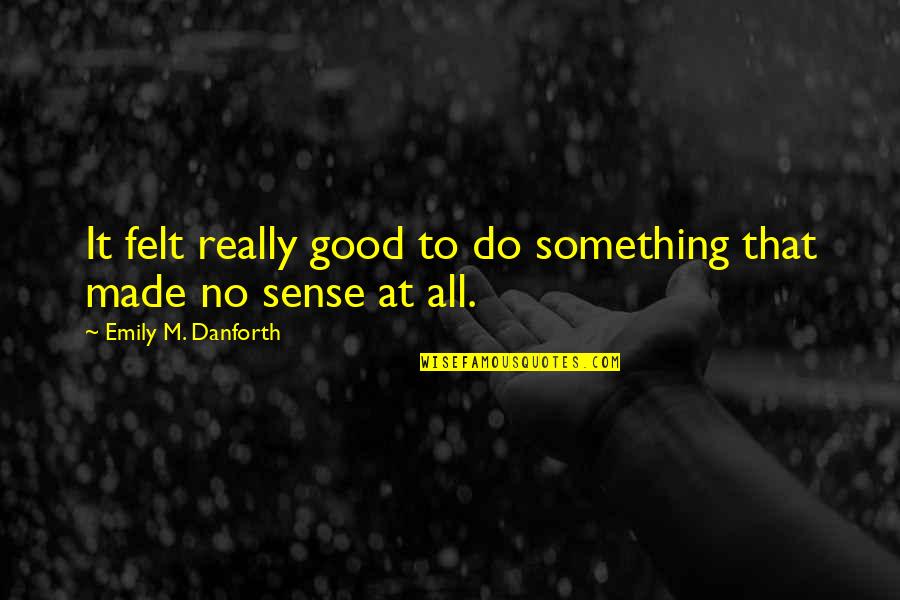 Deeded Land Quotes By Emily M. Danforth: It felt really good to do something that
