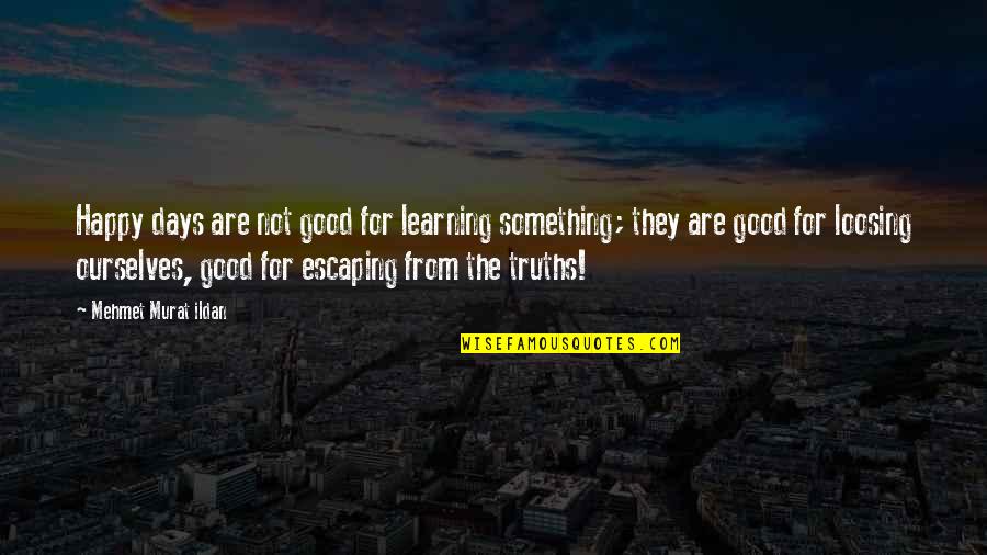 Deedee Doodle Quotes By Mehmet Murat Ildan: Happy days are not good for learning something;