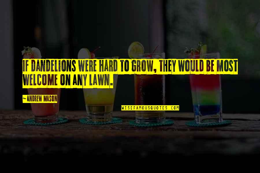 Deedra Dee Quotes By Andrew Mason: If dandelions were hard to grow, they would