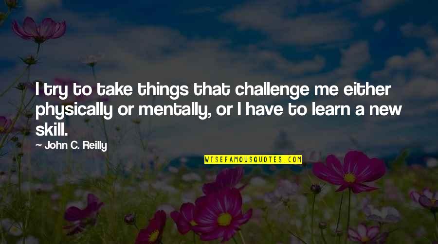Deedreea Quotes By John C. Reilly: I try to take things that challenge me