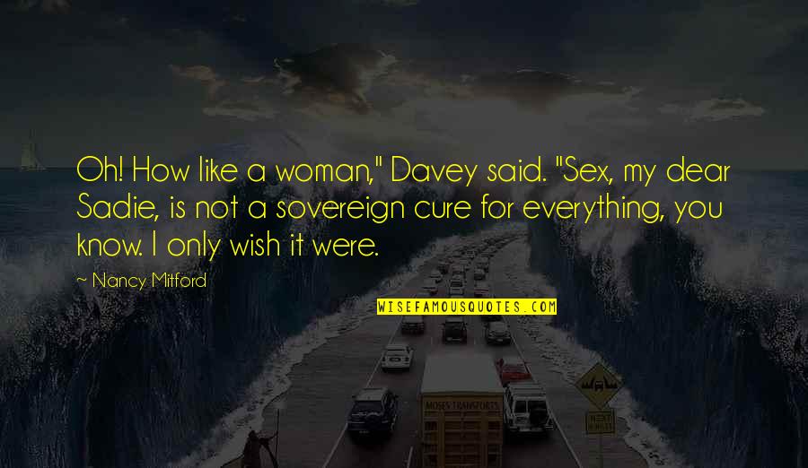 Deedy Boland Quotes By Nancy Mitford: Oh! How like a woman," Davey said. "Sex, Deedy Boland Quotes By Nancy Mitford: Oh! How like a woman," Davey said. "Sex,