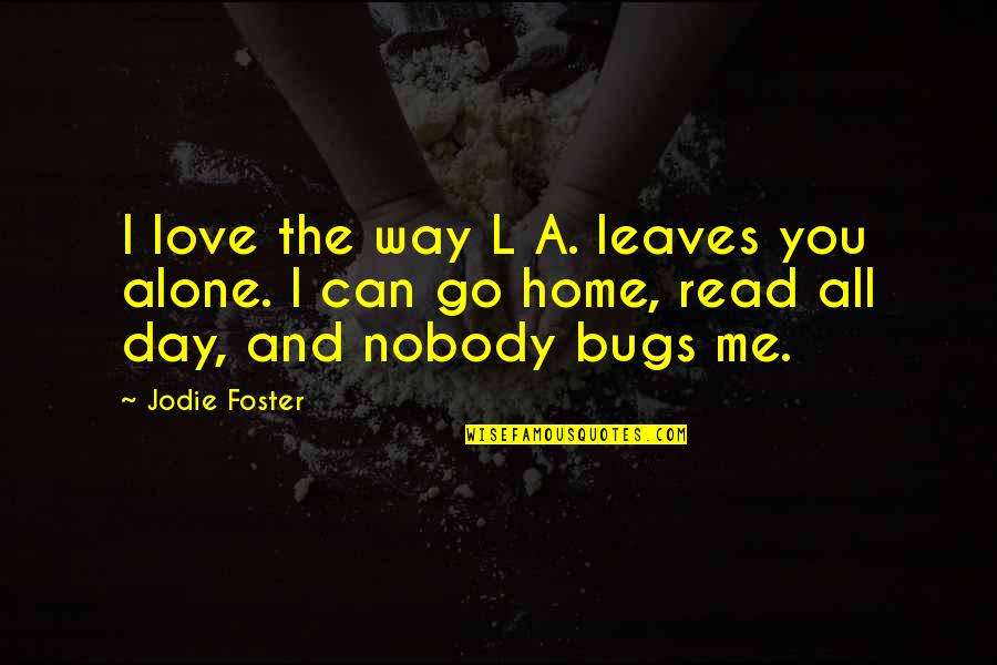 Deedy Quotes By Jodie Foster: I love the way L A. leaves you Deedy Quotes By Jodie Foster: I love the way L A. leaves you
