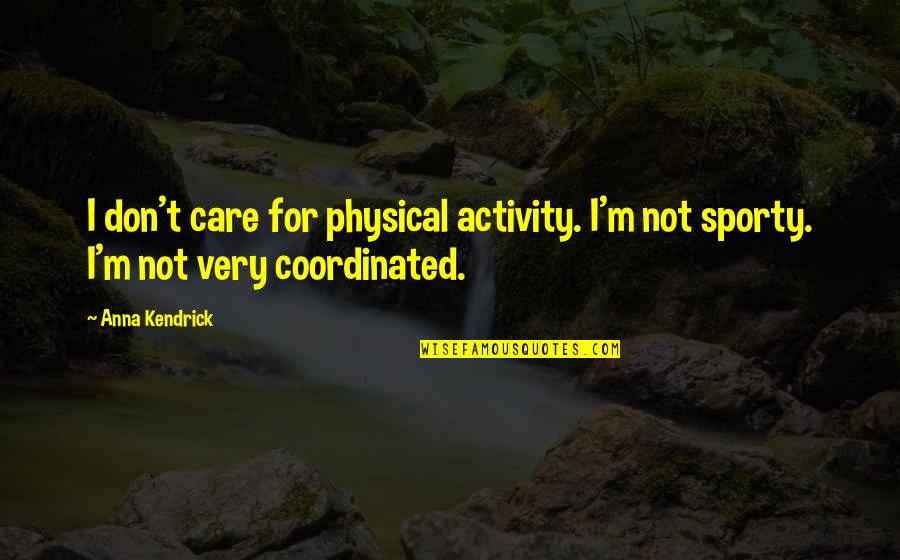 Deeficulties Quotes By Anna Kendrick: I don't care for physical activity. I'm not
