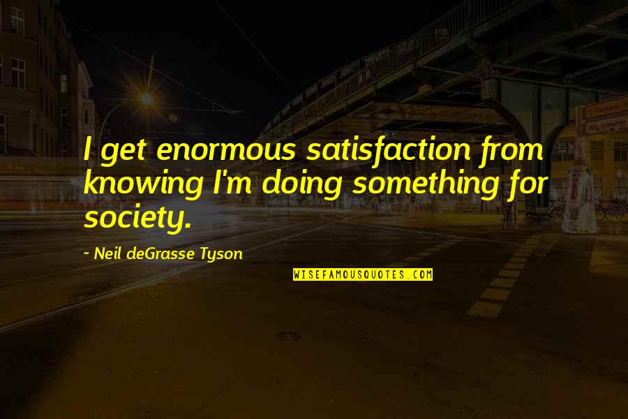 Deefizzy Inspirational Quotes By Neil DeGrasse Tyson: I get enormous satisfaction from knowing I'm doing