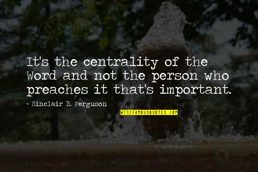 Deegan 38 Quotes By Sinclair B. Ferguson: It's the centrality of the Word and not Deegan 38 Quotes By Sinclair B. Ferguson: It's the centrality of the Word and not