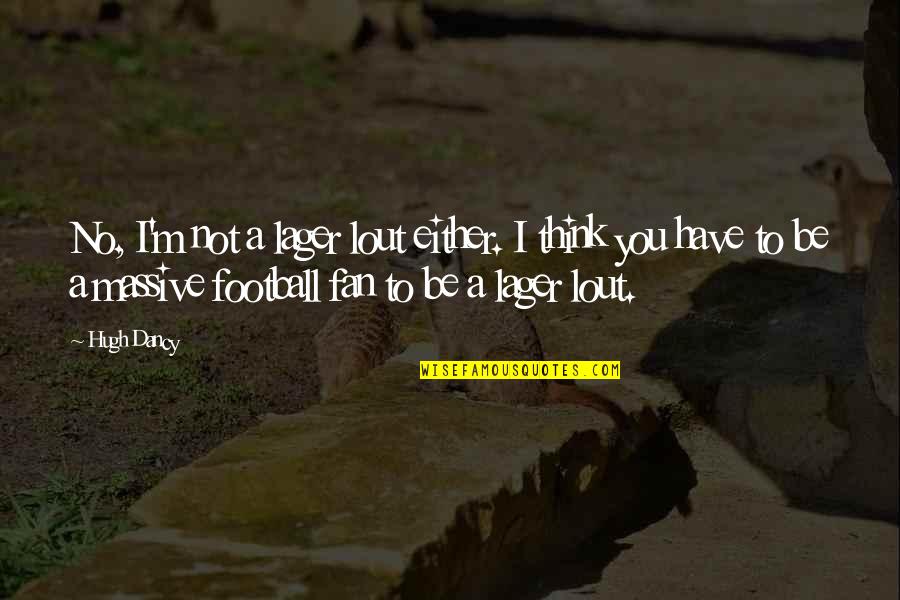 Deegan 38 Tires Quotes By Hugh Dancy: No, I'm not a lager lout either. I Deegan 38 Tires Quotes By Hugh Dancy: No, I'm not a lager lout either. I
