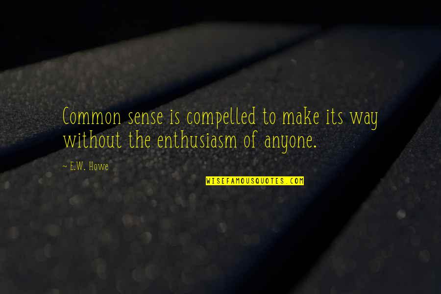 Deeley Group Quotes By E.W. Howe: Common sense is compelled to make its way