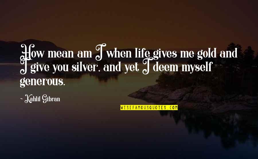 Deem Quotes By Kahlil Gibran: How mean am I when life gives me