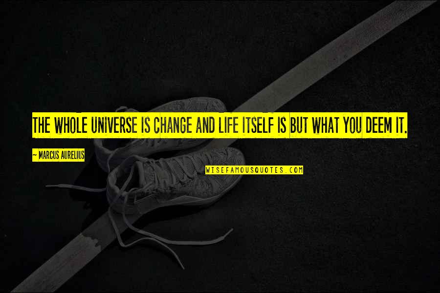 Deem Quotes By Marcus Aurelius: The whole universe is change and life itself