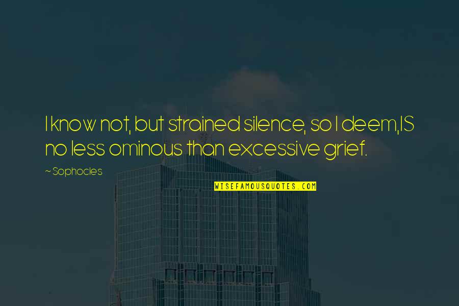 Deem Quotes By Sophocles: I know not, but strained silence, so I