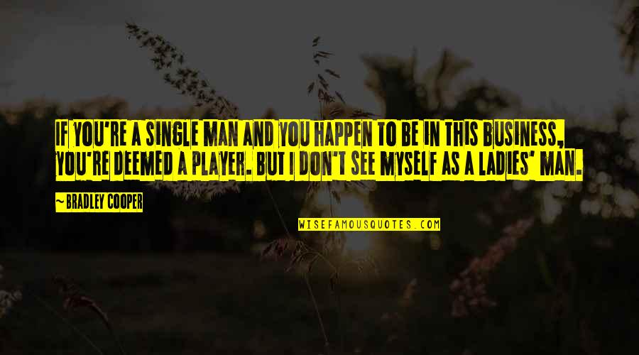Deemed Quotes By Bradley Cooper: If you're a single man and you happen