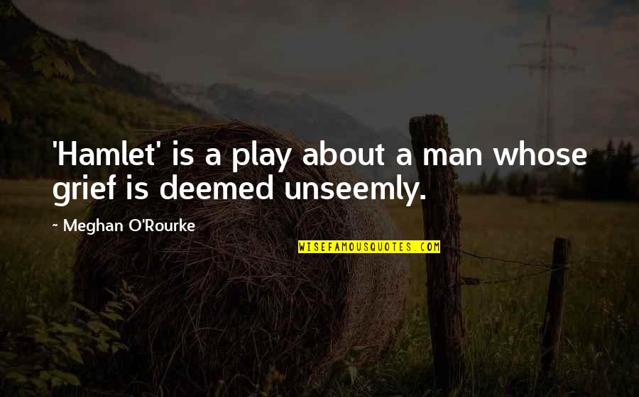 Deemed Quotes By Meghan O'Rourke: 'Hamlet' is a play about a man whose