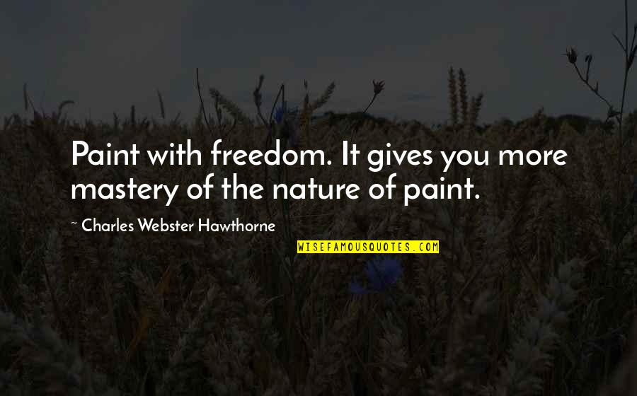 Deemeth Quotes By Charles Webster Hawthorne: Paint with freedom. It gives you more mastery Deemeth Quotes By Charles Webster Hawthorne: Paint with freedom. It gives you more mastery