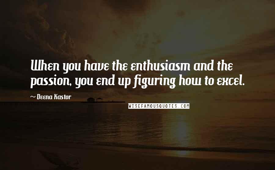 Deena Kastor quotes: When you have the enthusiasm and the passion, you end up figuring how to excel.