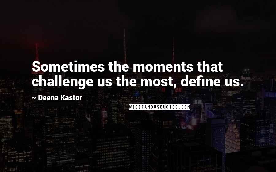 Deena Kastor quotes: Sometimes the moments that challenge us the most, define us.