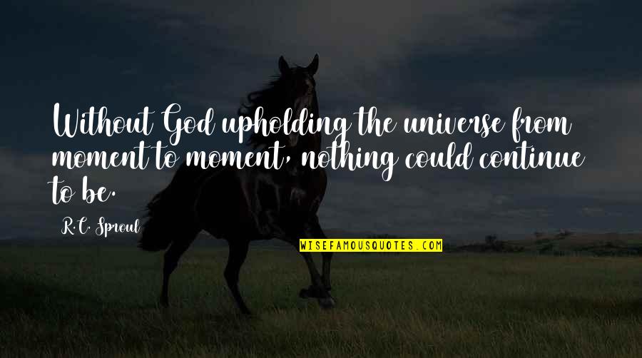 Deenanath Meri Quotes By R.C. Sproul: Without God upholding the universe from moment to Deenanath Meri Quotes By R.C. Sproul: Without God upholding the universe from moment to