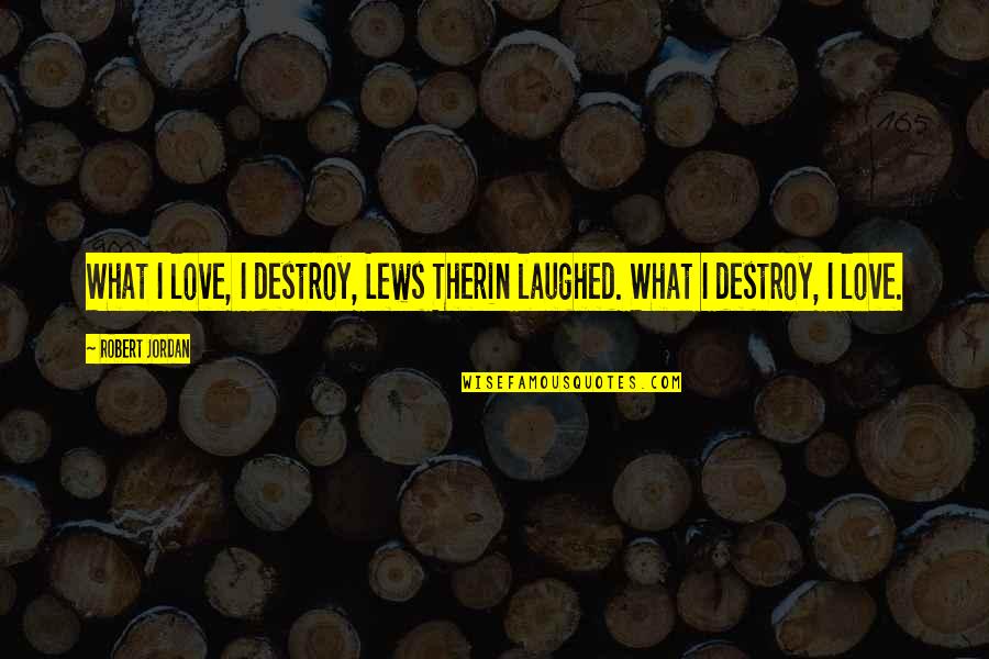 Deene Park Quotes By Robert Jordan: What I love, I destroy, Lews Therin laughed.