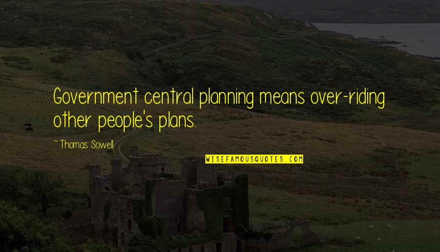 Deene Park Quotes By Thomas Sowell: Government central planning means over-riding other people's plans.