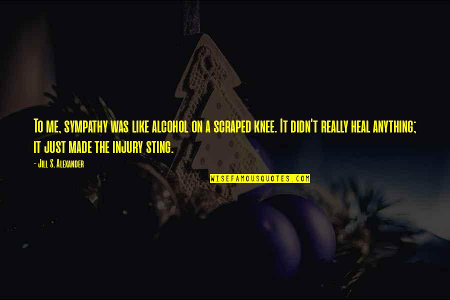 Deens Quotes By Jill S. Alexander: To me, sympathy was like alcohol on a Deens Quotes By Jill S. Alexander: To me, sympathy was like alcohol on a