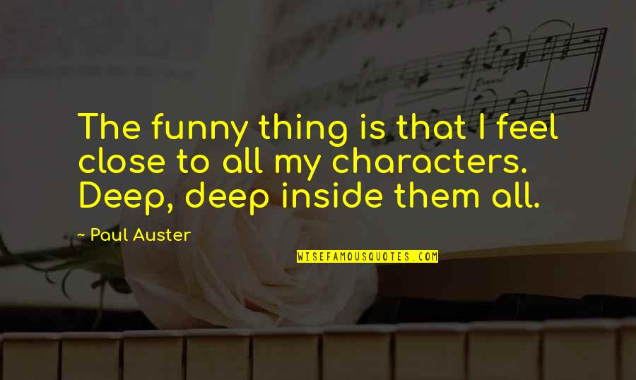 Deep And Funny Quotes By Paul Auster: The funny thing is that I feel close