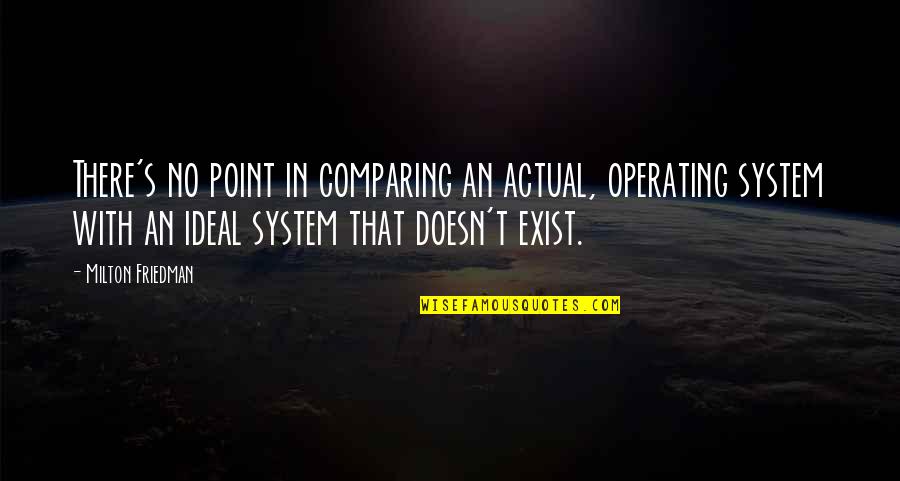 Deep And Meaningful Quotes By Milton Friedman: There's no point in comparing an actual, operating