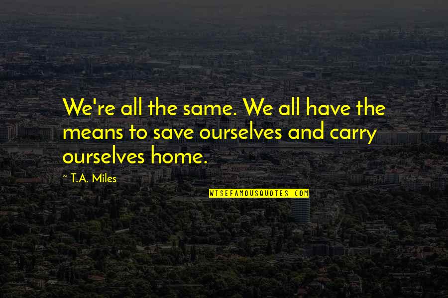 Deep And Meaningful Quotes By T.A. Miles: We're all the same. We all have the