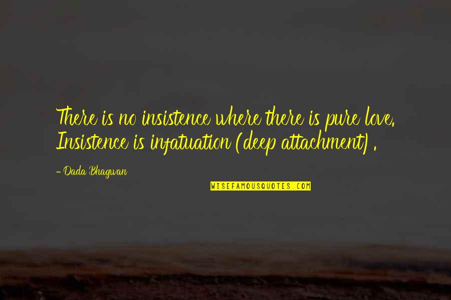 Deep And Pure Love Quotes By Dada Bhagwan: There is no insistence where there is pure Deep And Pure Love Quotes By Dada Bhagwan: There is no insistence where there is pure