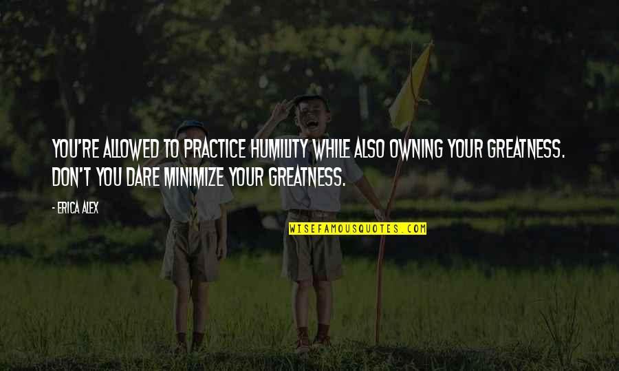 Deep And Sad Love Quotes By Erica Alex: You're allowed to practice humility while also owning