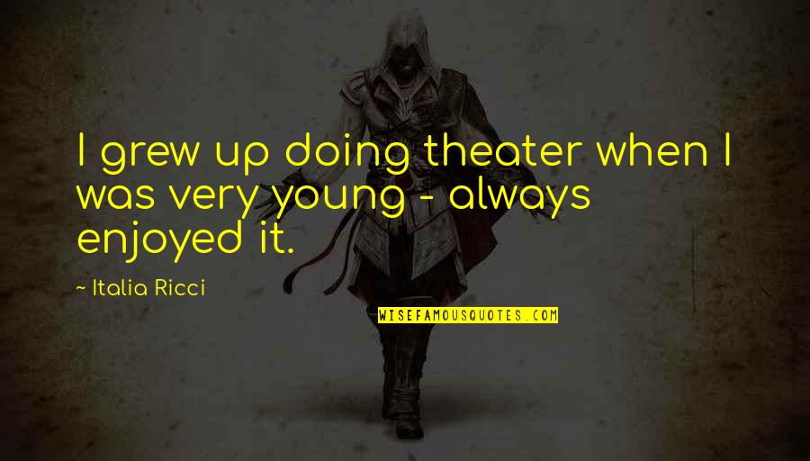 Deep And Sad Love Quotes By Italia Ricci: I grew up doing theater when I was