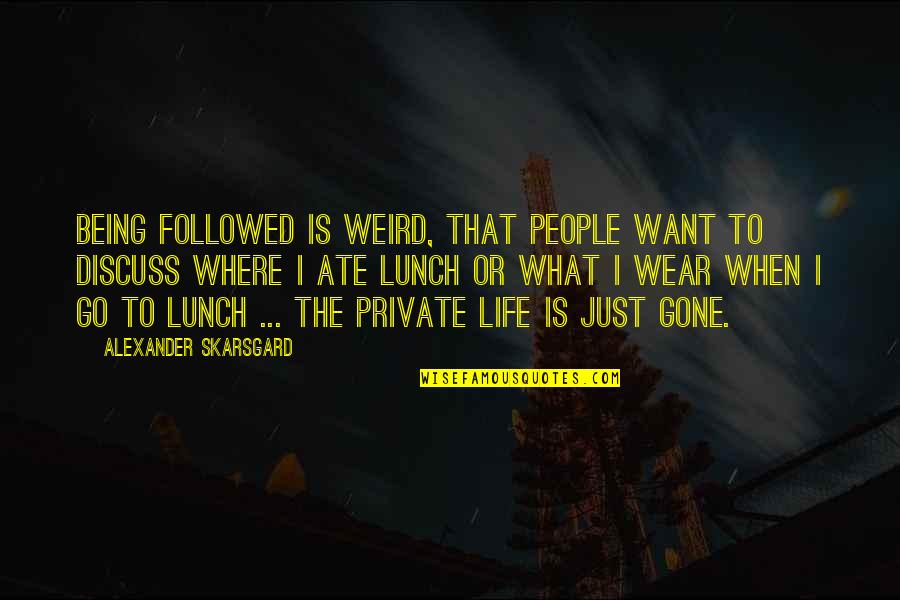 Deep And Strong Love Quotes By Alexander Skarsgard: Being followed is weird, that people want to Deep And Strong Love Quotes By Alexander Skarsgard: Being followed is weird, that people want to