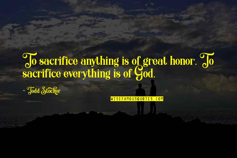Deep And Touching Quotes By Todd Stocker: To sacrifice anything is of great honor. To