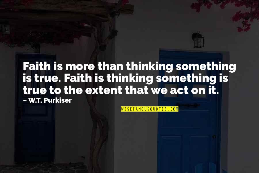 Deep Awakening Quotes By W.T. Purkiser: Faith is more than thinking something is true.