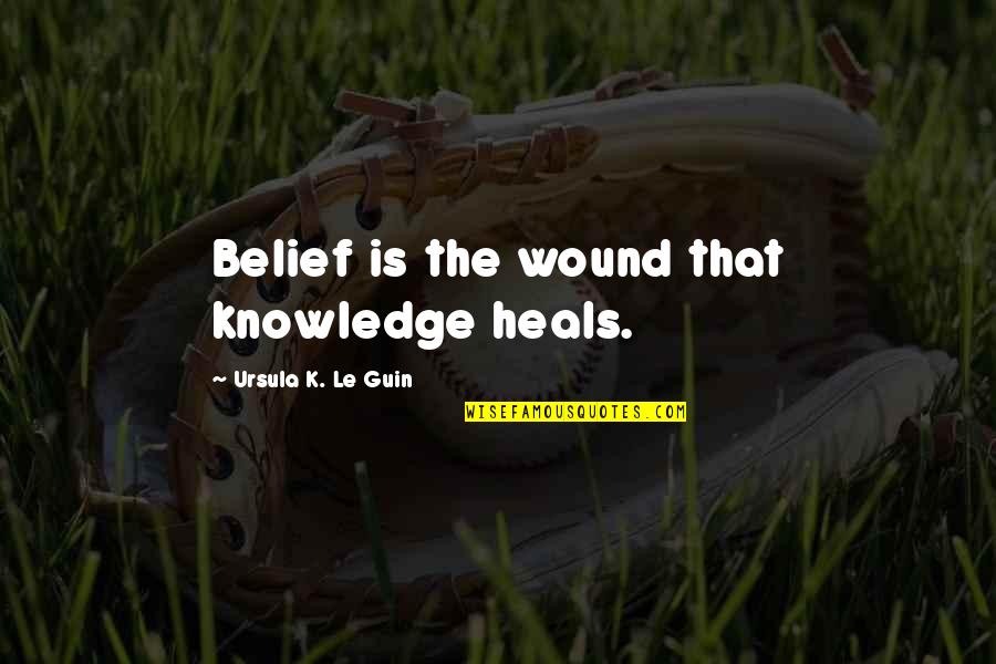 Deep Breath And Relax Quotes By Ursula K. Le Guin: Belief is the wound that knowledge heals.