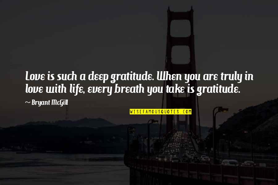 Deep Breath Life Quotes By Bryant McGill: Love is such a deep gratitude. When you