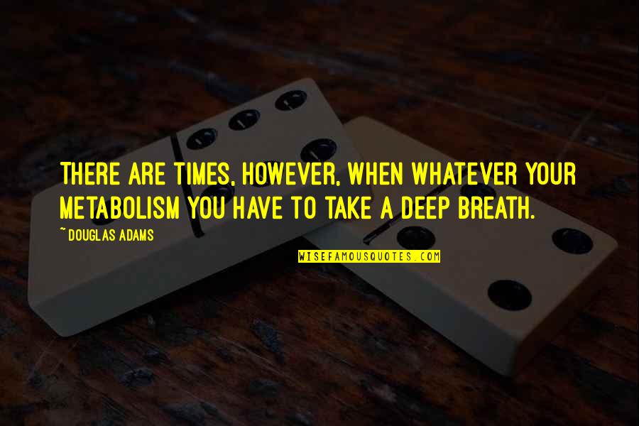 Deep Breath Quotes By Douglas Adams: There are times, however, when whatever your metabolism