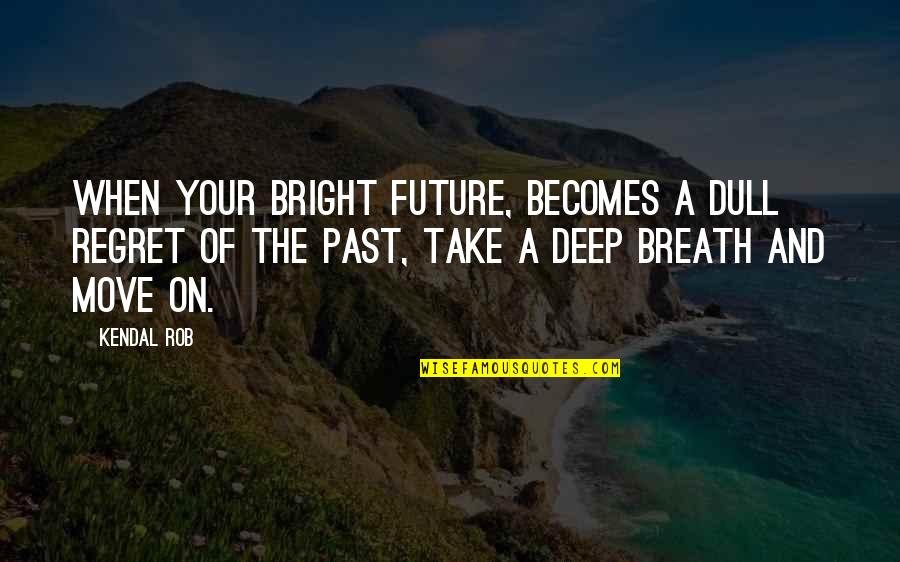 Deep Breath Quotes By Kendal Rob: When your bright future, becomes a dull regret