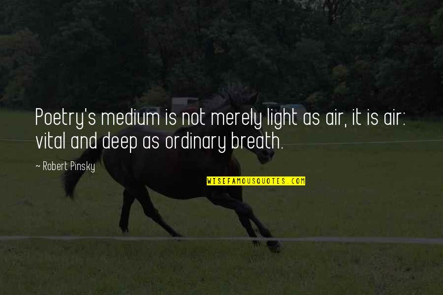 Deep Breath Quotes By Robert Pinsky: Poetry's medium is not merely light as air,