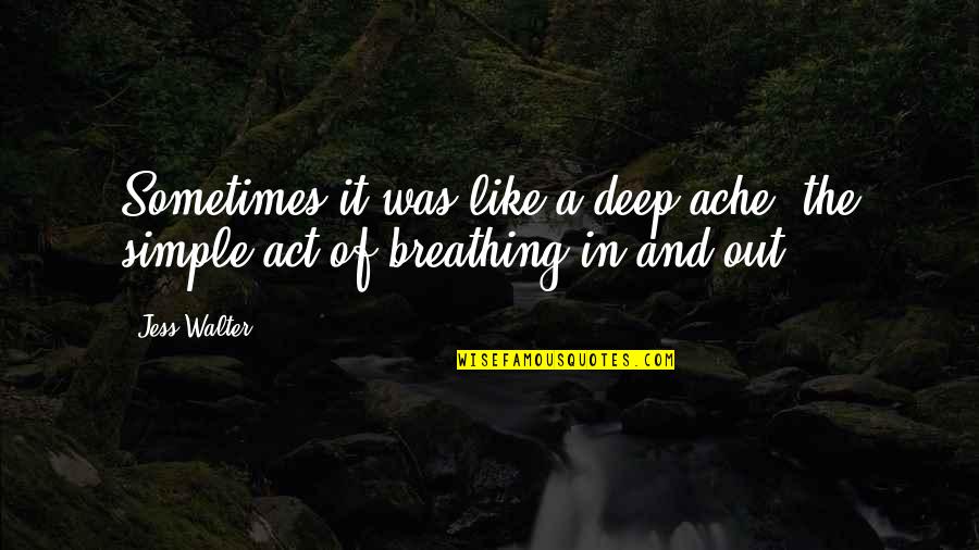 Deep Breathing Quotes By Jess Walter: Sometimes it was like a deep ache, the