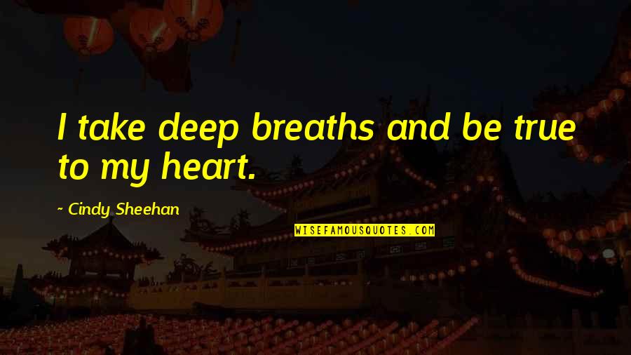 Deep Breaths Quotes By Cindy Sheehan: I take deep breaths and be true to