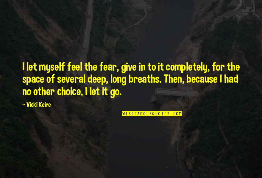 Deep Breaths Quotes By Vicki Keire: I let myself feel the fear, give in