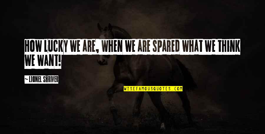 Deep But Funny Quotes By Lionel Shriver: How lucky we are, when we are spared Deep But Funny Quotes By Lionel Shriver: How lucky we are, when we are spared