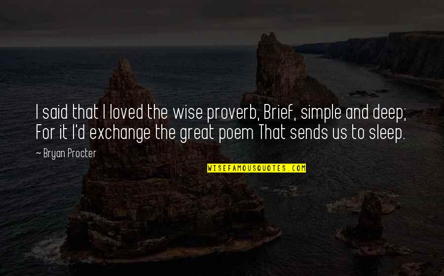Deep But Simple Quotes By Bryan Procter: I said that I loved the wise proverb,