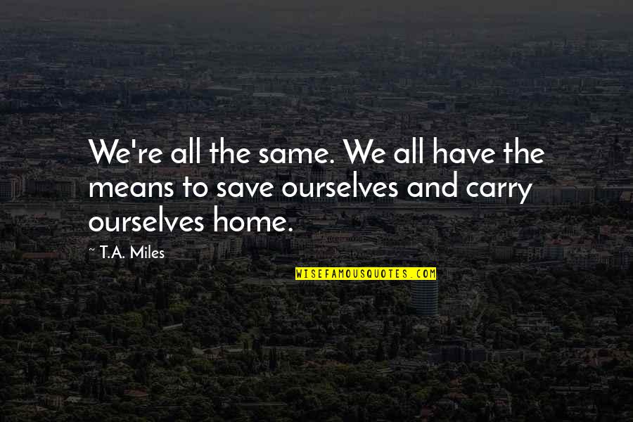 Deep But True Quotes By T.A. Miles: We're all the same. We all have the