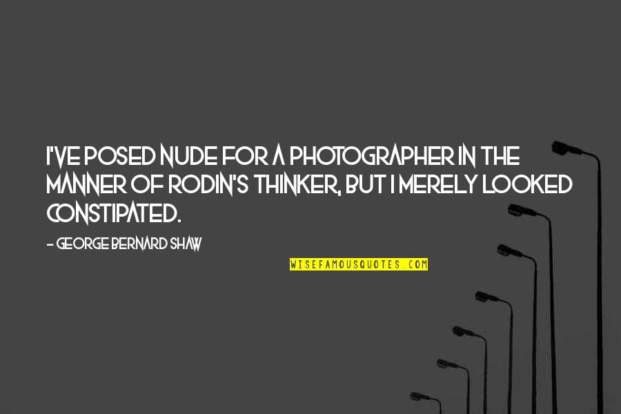 Deep Dark Depressing Quotes By George Bernard Shaw: I've posed nude for a photographer in the