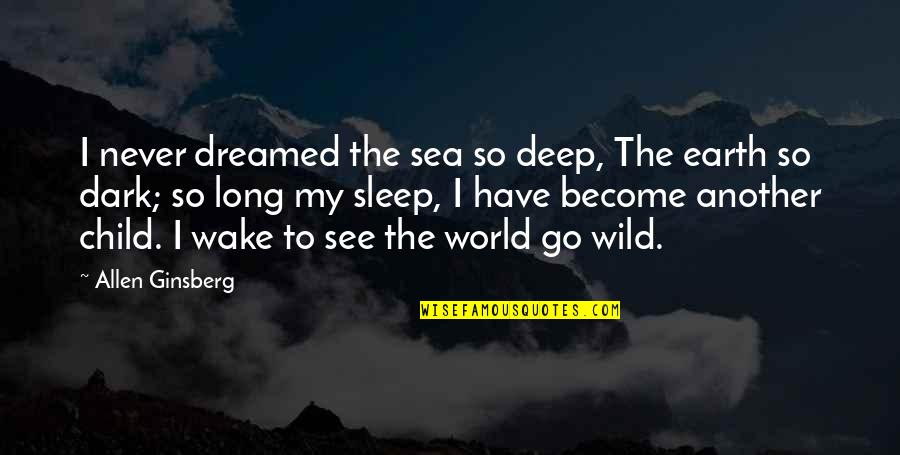 Deep Dark Quotes By Allen Ginsberg: I never dreamed the sea so deep, The