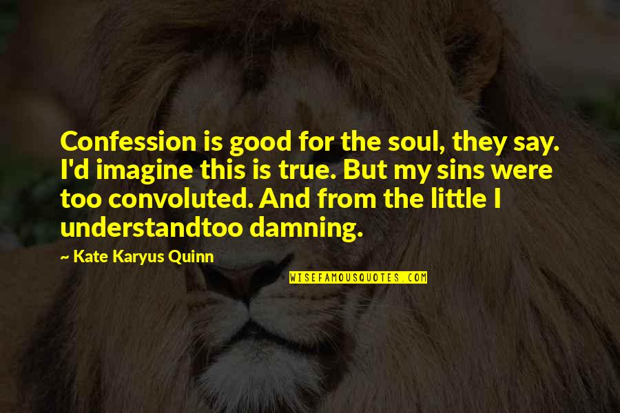Deep Dark Quotes By Kate Karyus Quinn: Confession is good for the soul, they say.