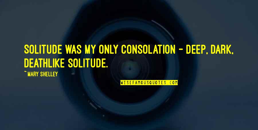 Deep Dark Quotes By Mary Shelley: Solitude was my only consolation - deep, dark,