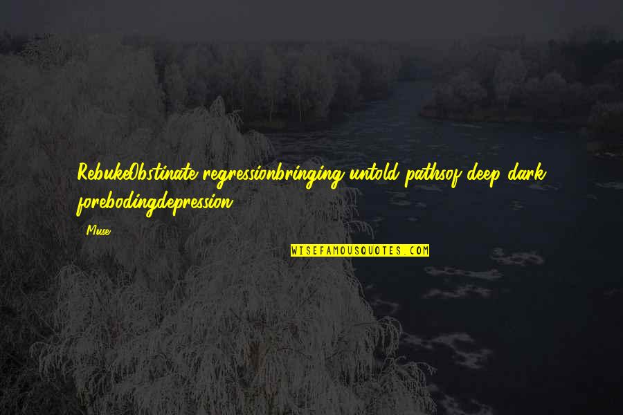 Deep Dark Quotes By Muse: RebukeObstinate regressionbringing untold pathsof deep dark forebodingdepression...