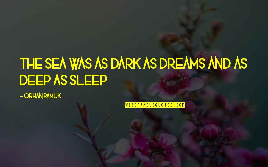 Deep Dark Quotes By Orhan Pamuk: The sea was as dark as dreams and